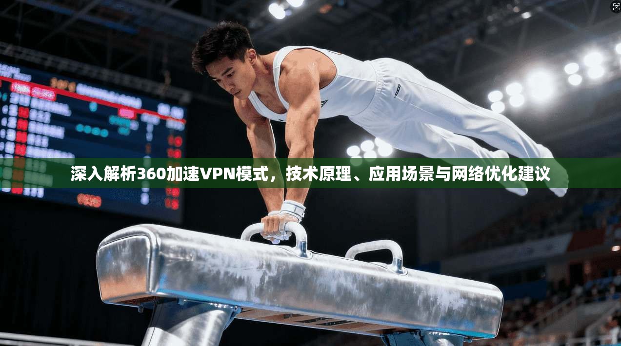 深入解析360加速VPN模式，技术原理、应用场景与网络优化建议