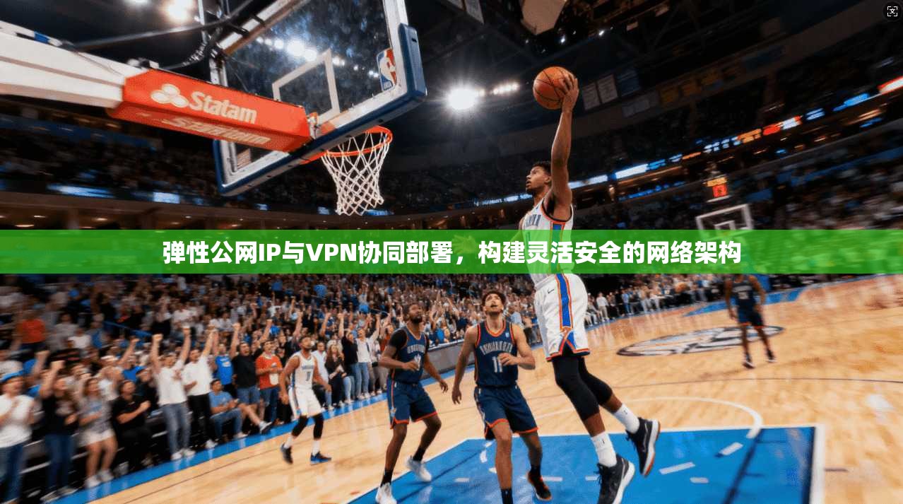 弹性公网IP与VPN协同部署，构建灵活安全的网络架构