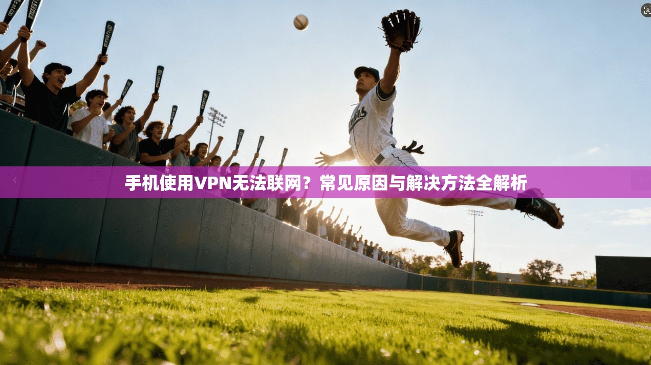 手机使用VPN无法联网？常见原因与解决方法全解析