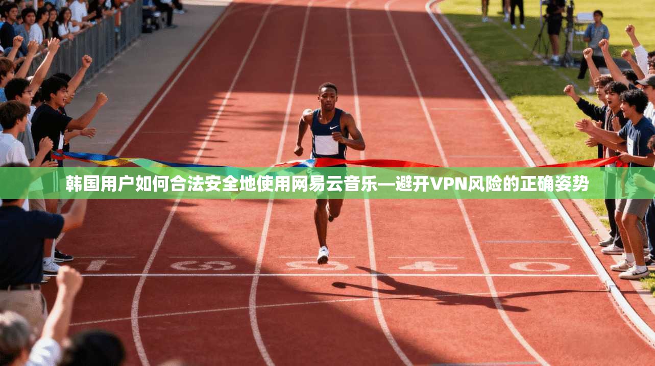 韩国用户如何合法安全地使用网易云音乐—避开VPN风险的正确姿势