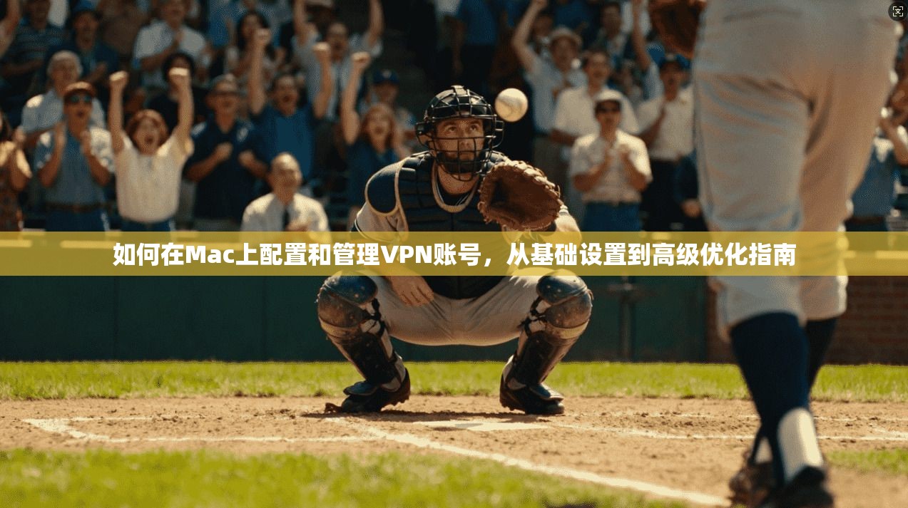 如何在Mac上配置和管理VPN账号，从基础设置到高级优化指南