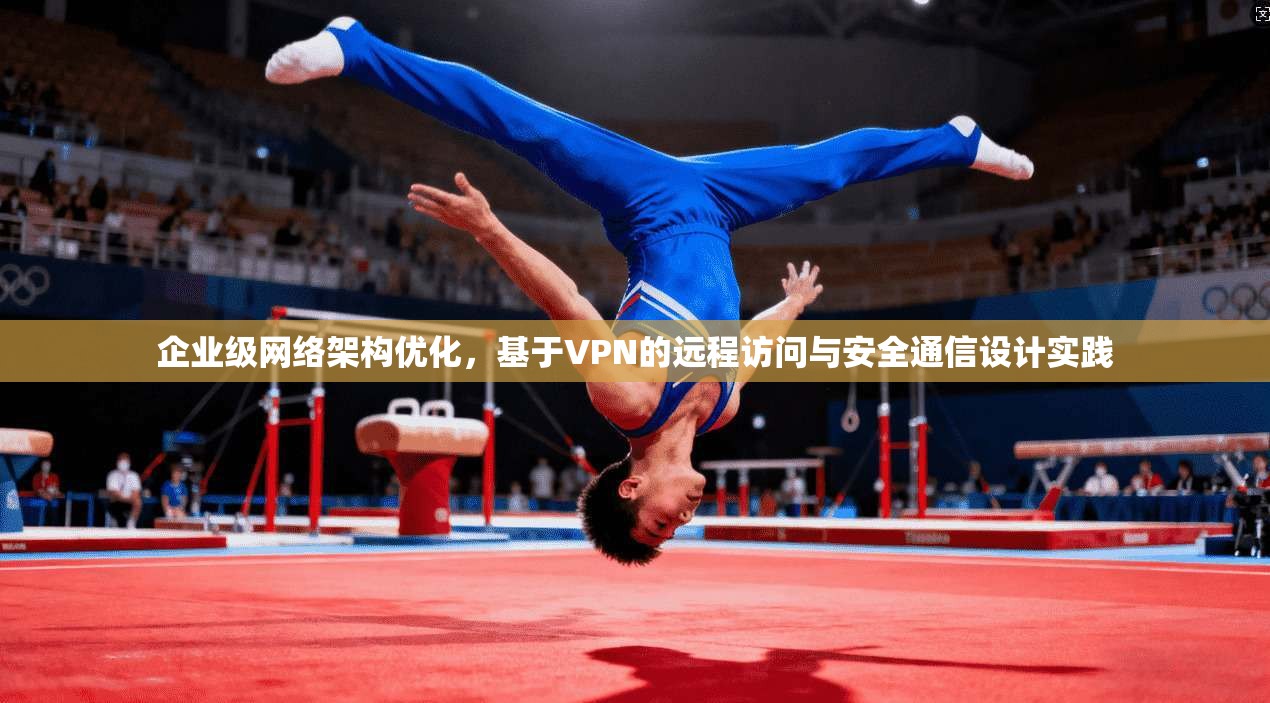 企业级网络架构优化，基于VPN的远程访问与安全通信设计实践