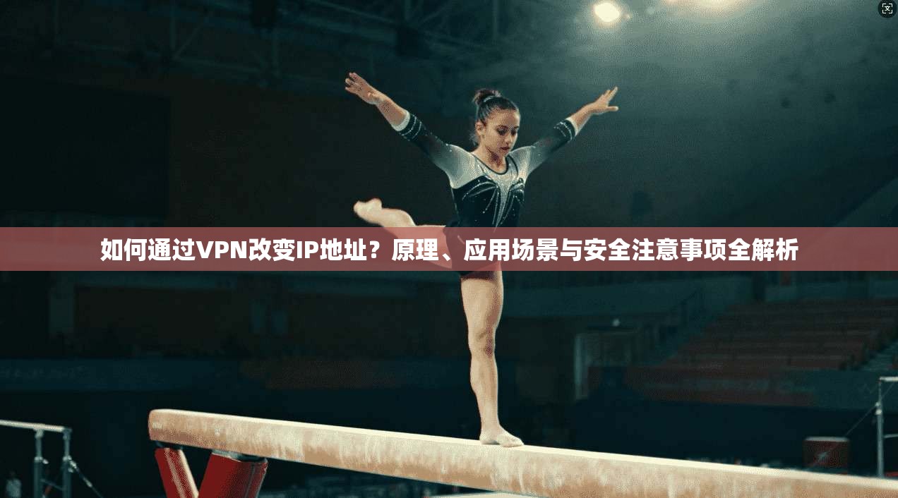 如何通过VPN改变IP地址？原理、应用场景与安全注意事项全解析