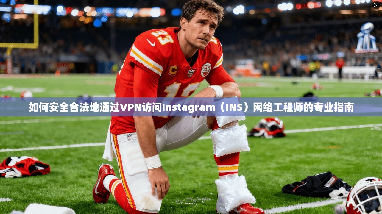 如何安全合法地通过VPN访问Instagram（INS）网络工程师的专业指南