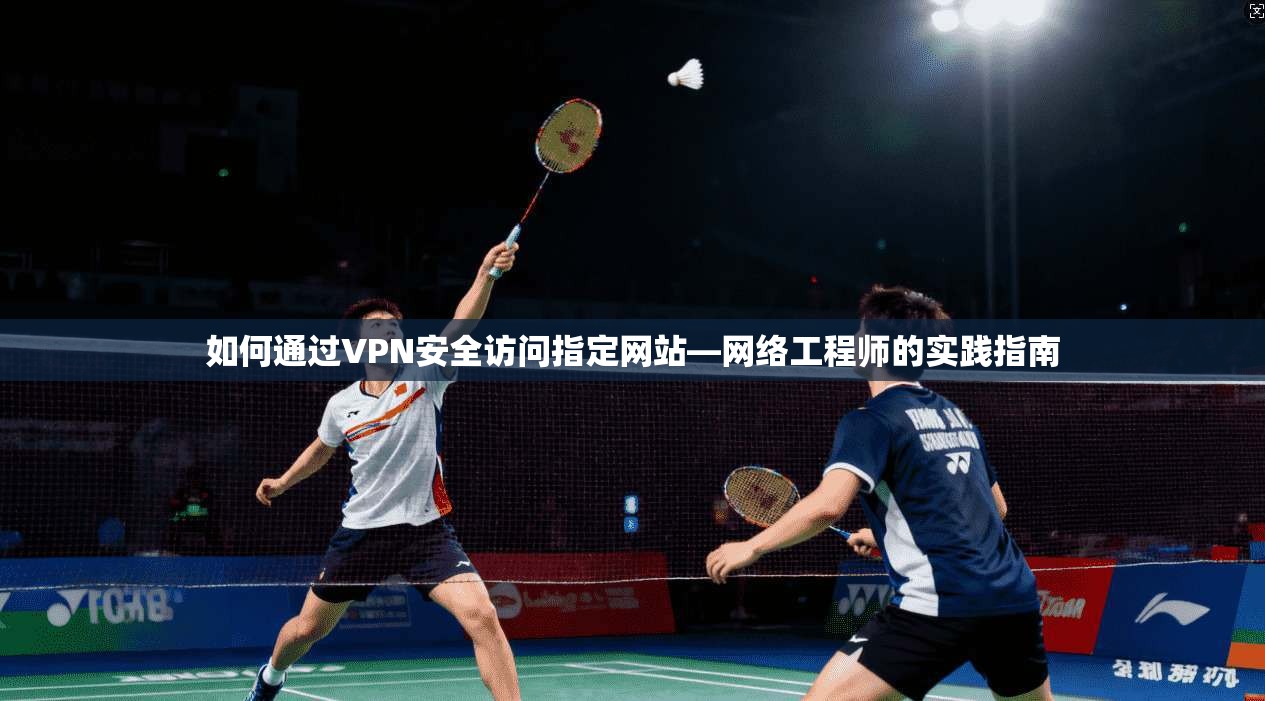 如何通过VPN安全访问指定网站—网络工程师的实践指南