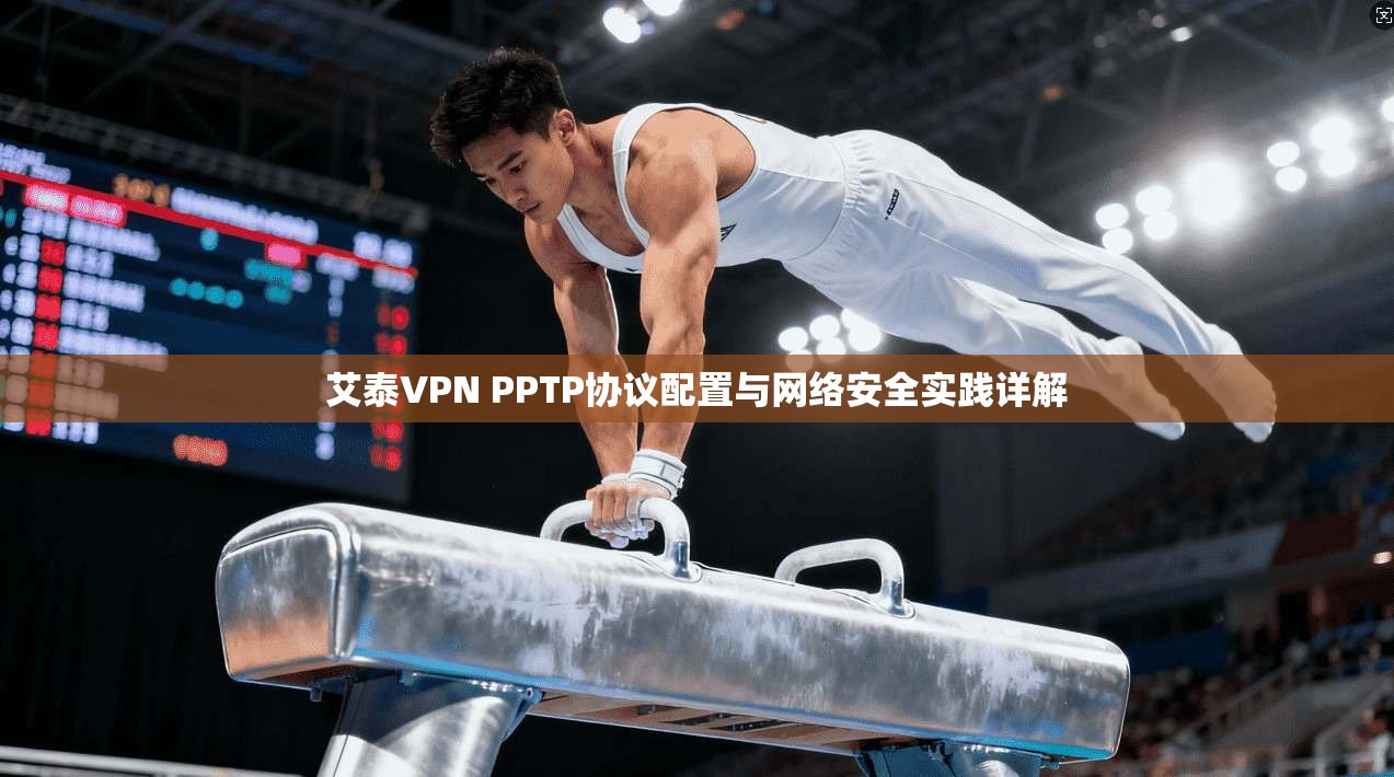 艾泰VPN PPTP协议配置与网络安全实践详解