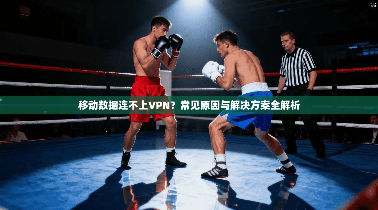 移动数据连不上VPN？常见原因与解决方案全解析