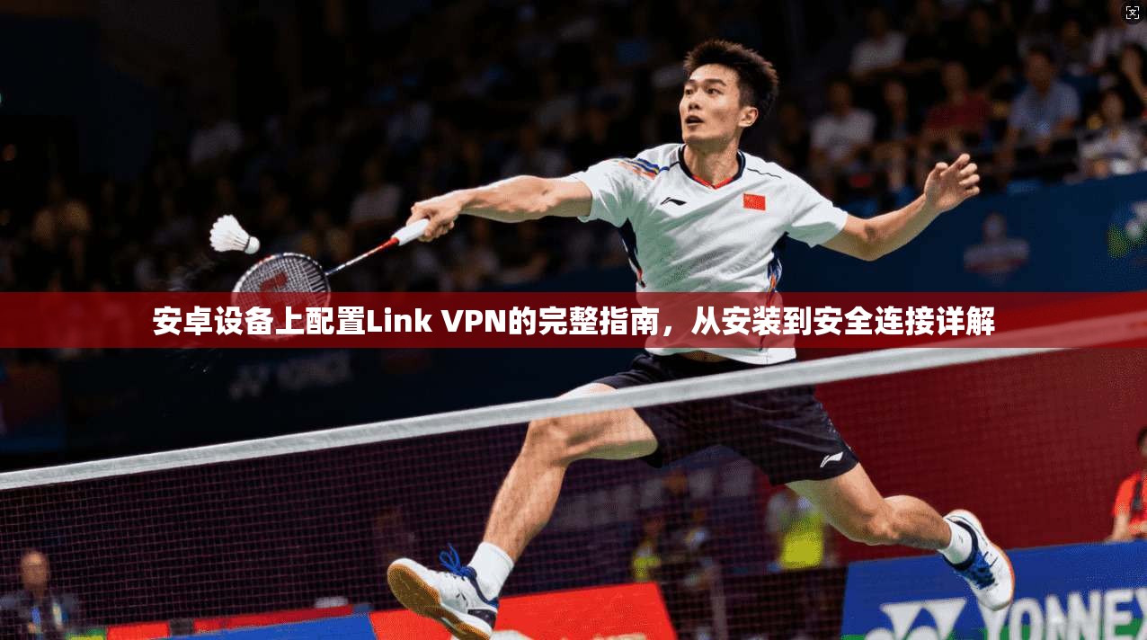 安卓设备上配置Link VPN的完整指南，从安装到安全连接详解