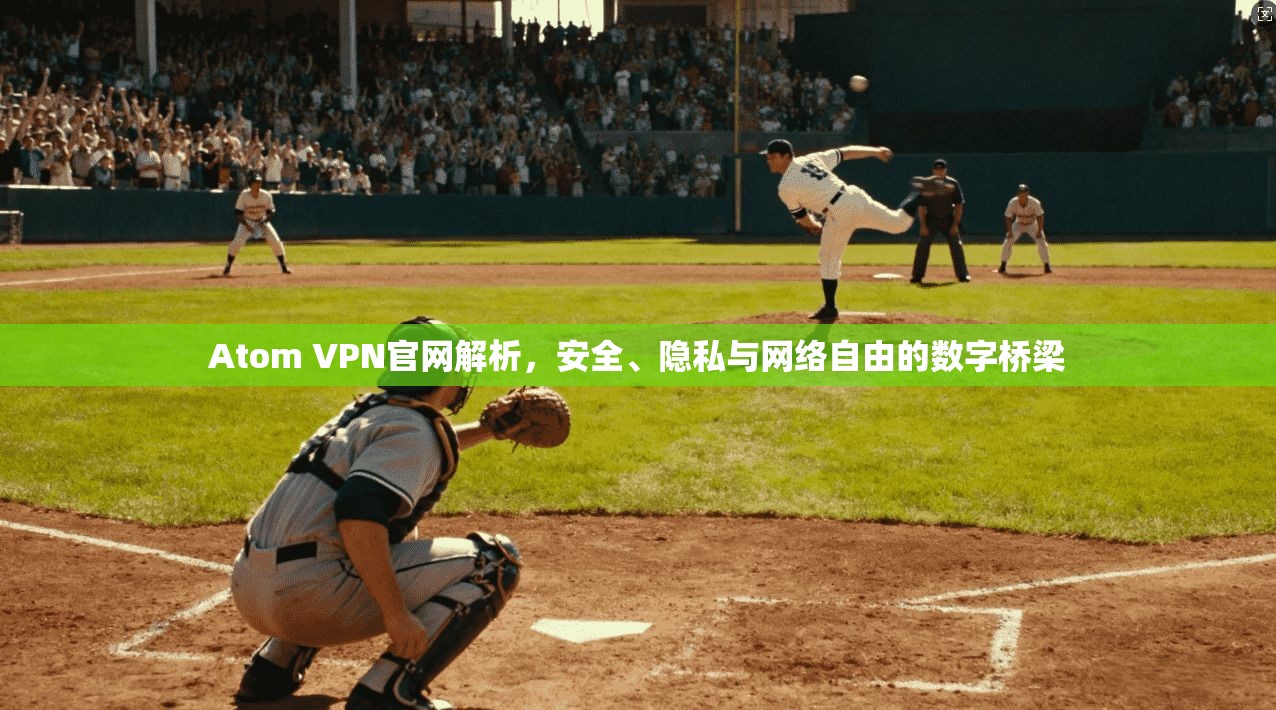 Atom VPN官网解析，安全、隐私与网络自由的数字桥梁