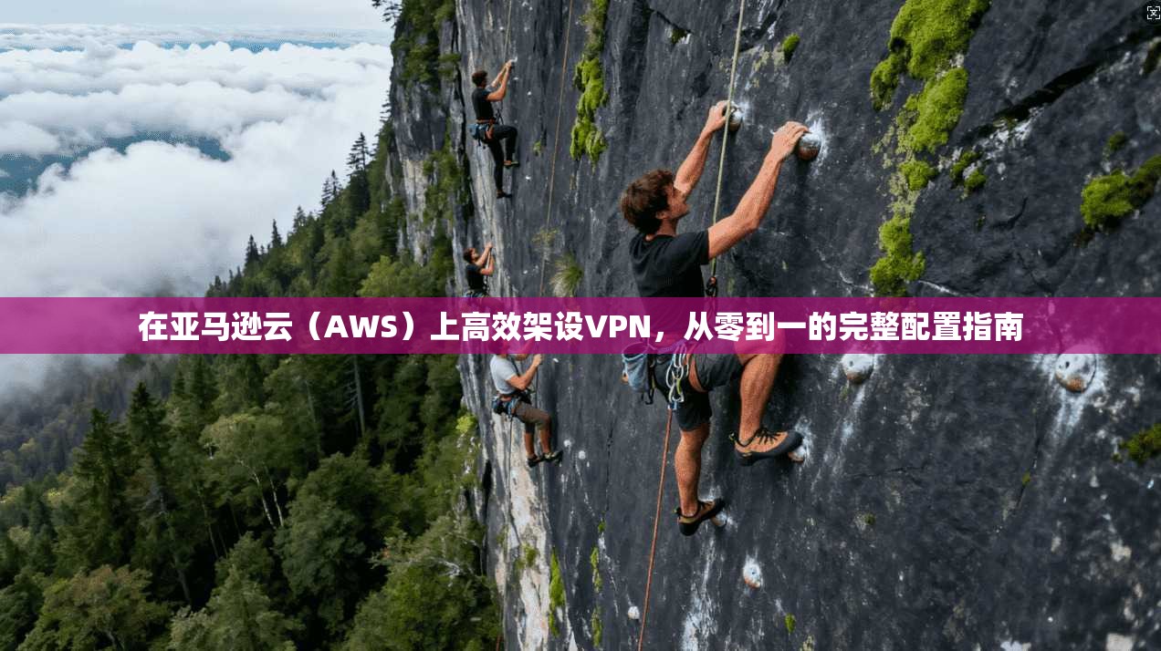 在亚马逊云（AWS）上高效架设VPN，从零到一的完整配置指南