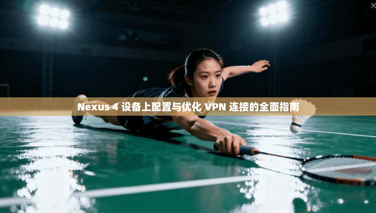 Nexus 4 设备上配置与优化 VPN 连接的全面指南