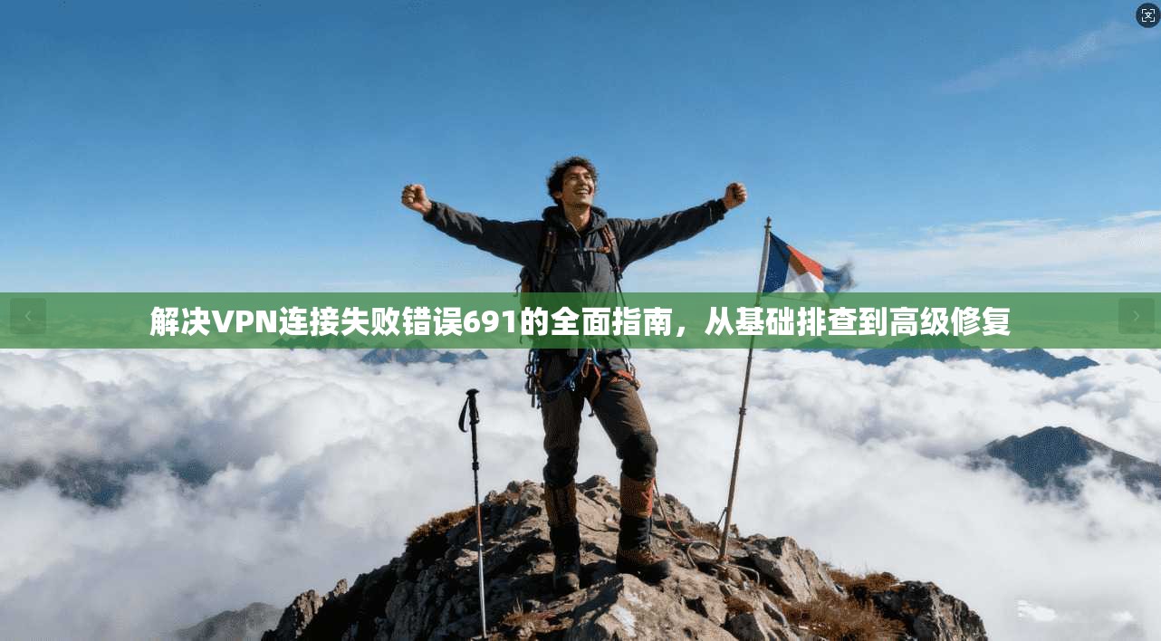 解决VPN连接失败错误691的全面指南，从基础排查到高级修复