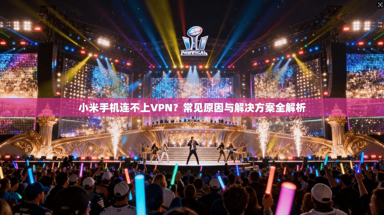小米手机连不上VPN？常见原因与解决方案全解析