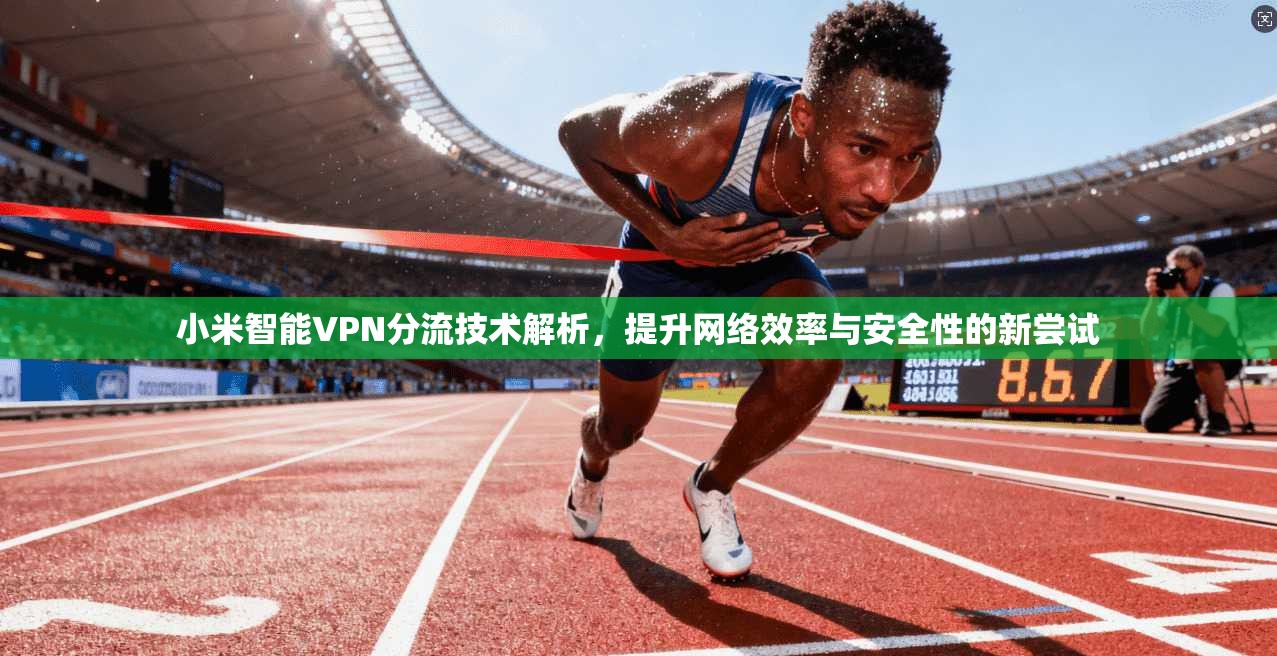 小米智能VPN分流技术解析，提升网络效率与安全性的新尝试