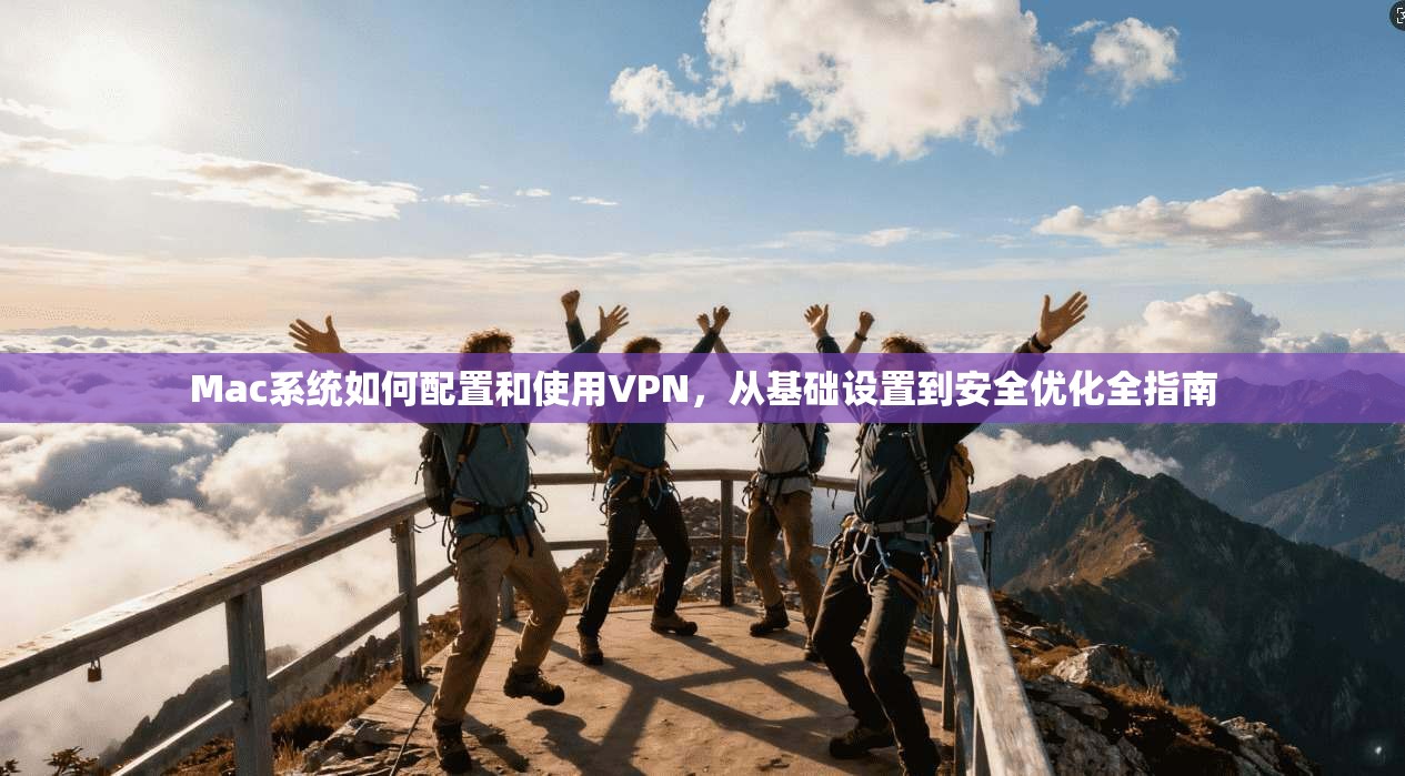 Mac系统如何配置和使用VPN，从基础设置到安全优化全指南