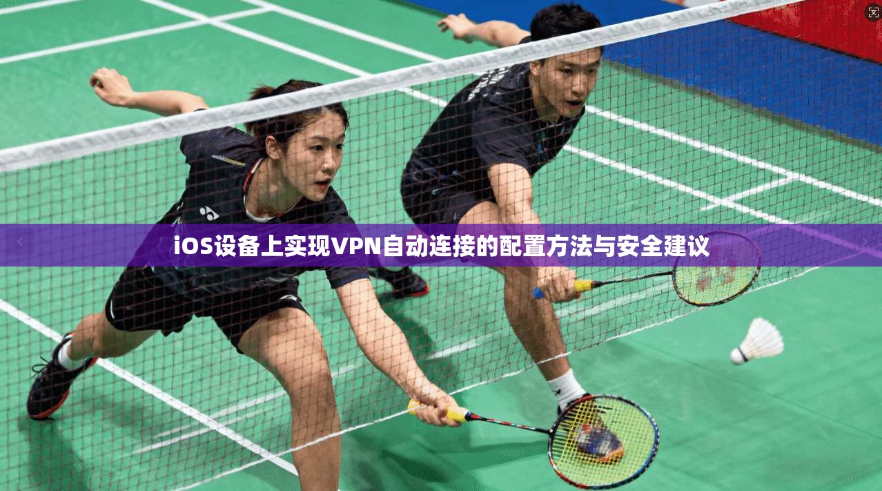 iOS设备上实现VPN自动连接的配置方法与安全建议