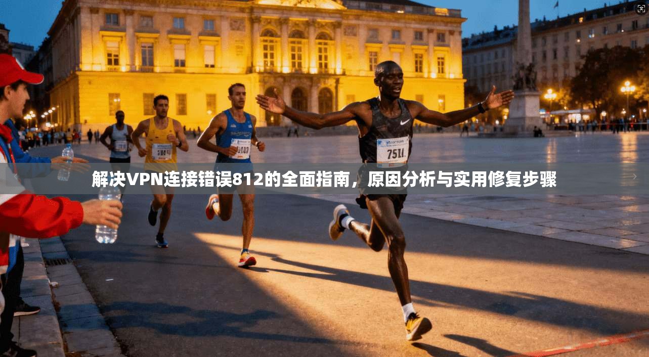 解决VPN连接错误812的全面指南，原因分析与实用修复步骤