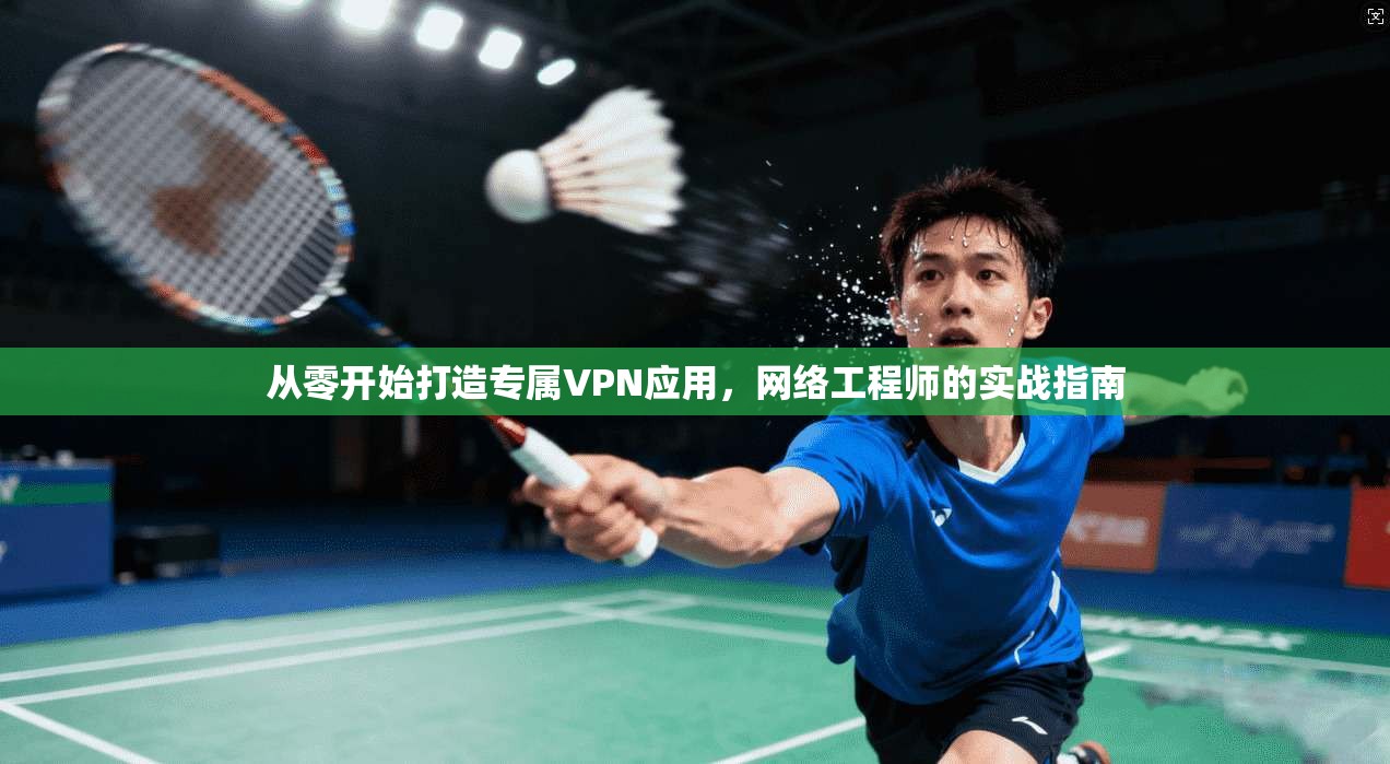 从零开始打造专属VPN应用，网络工程师的实战指南