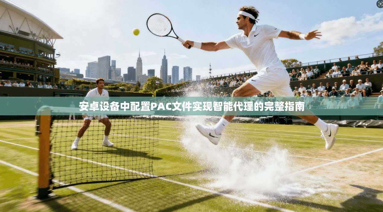 安卓设备中配置PAC文件实现智能代理的完整指南