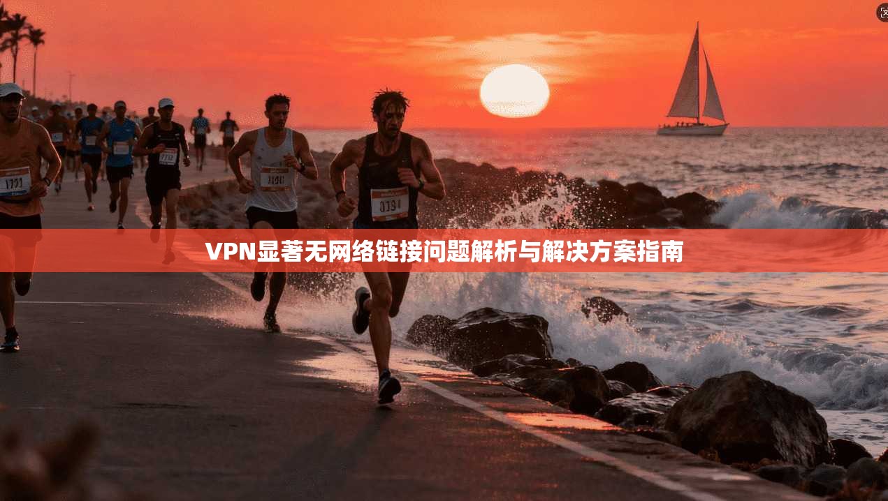 VPN显著无网络链接问题解析与解决方案指南