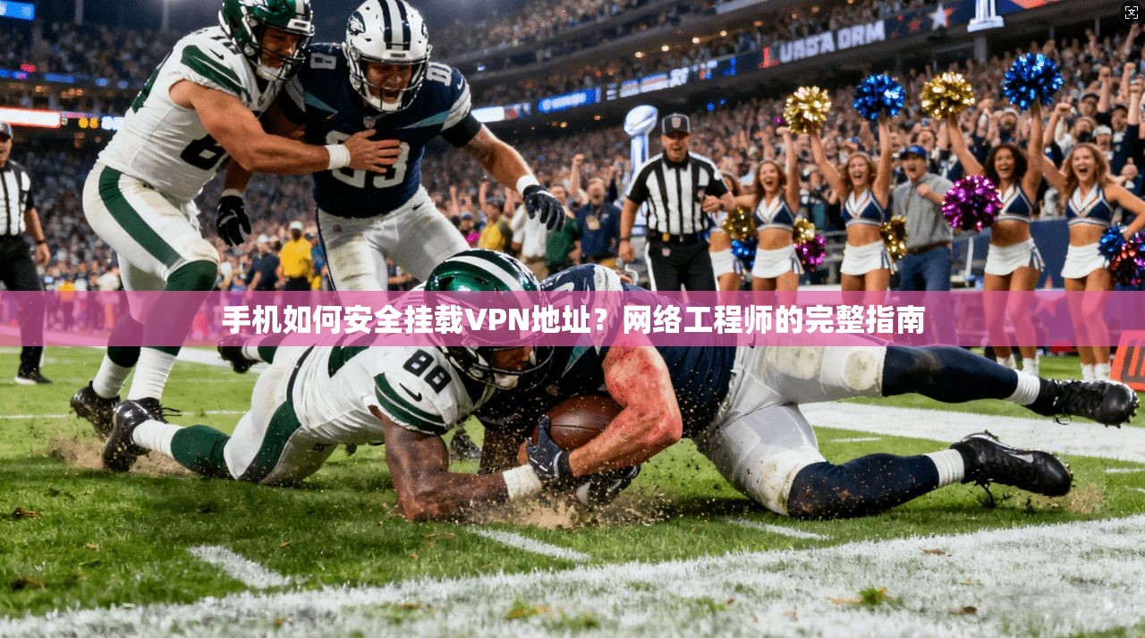 手机如何安全挂载VPN地址？网络工程师的完整指南