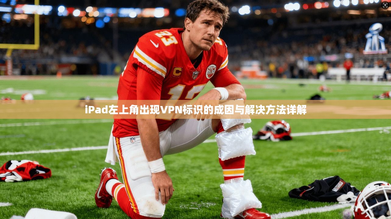 iPad左上角出现VPN标识的成因与解决方法详解