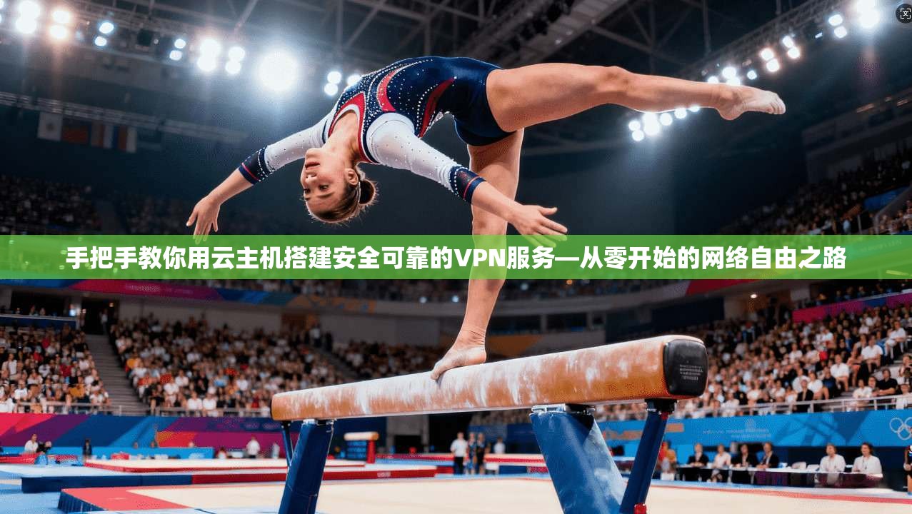 手把手教你用云主机搭建安全可靠的VPN服务—从零开始的网络自由之路