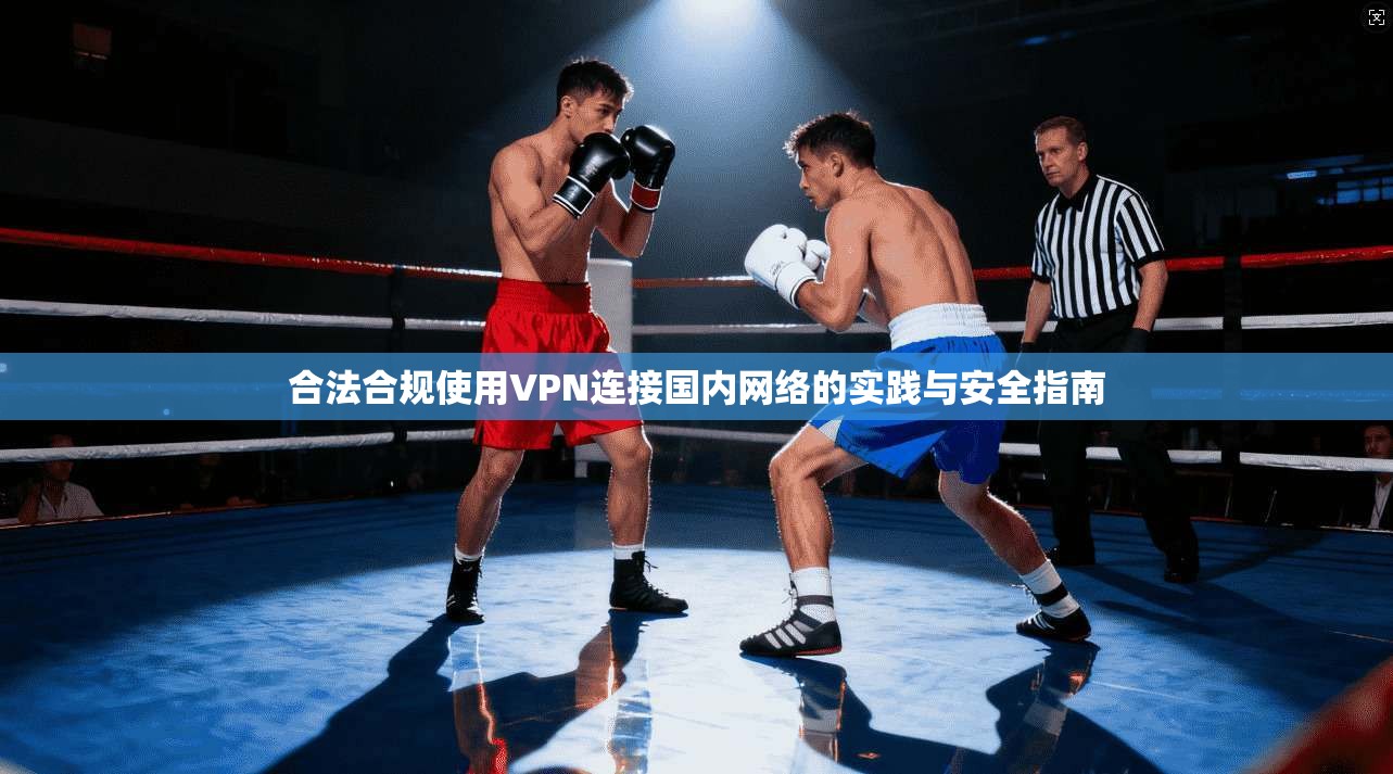 合法合规使用VPN连接国内网络的实践与安全指南