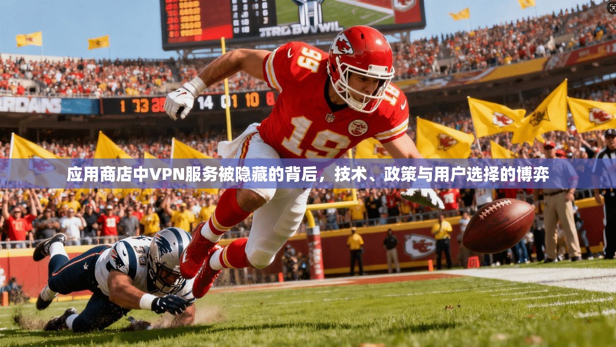 应用商店中VPN服务被隐藏的背后，技术、政策与用户选择的博弈