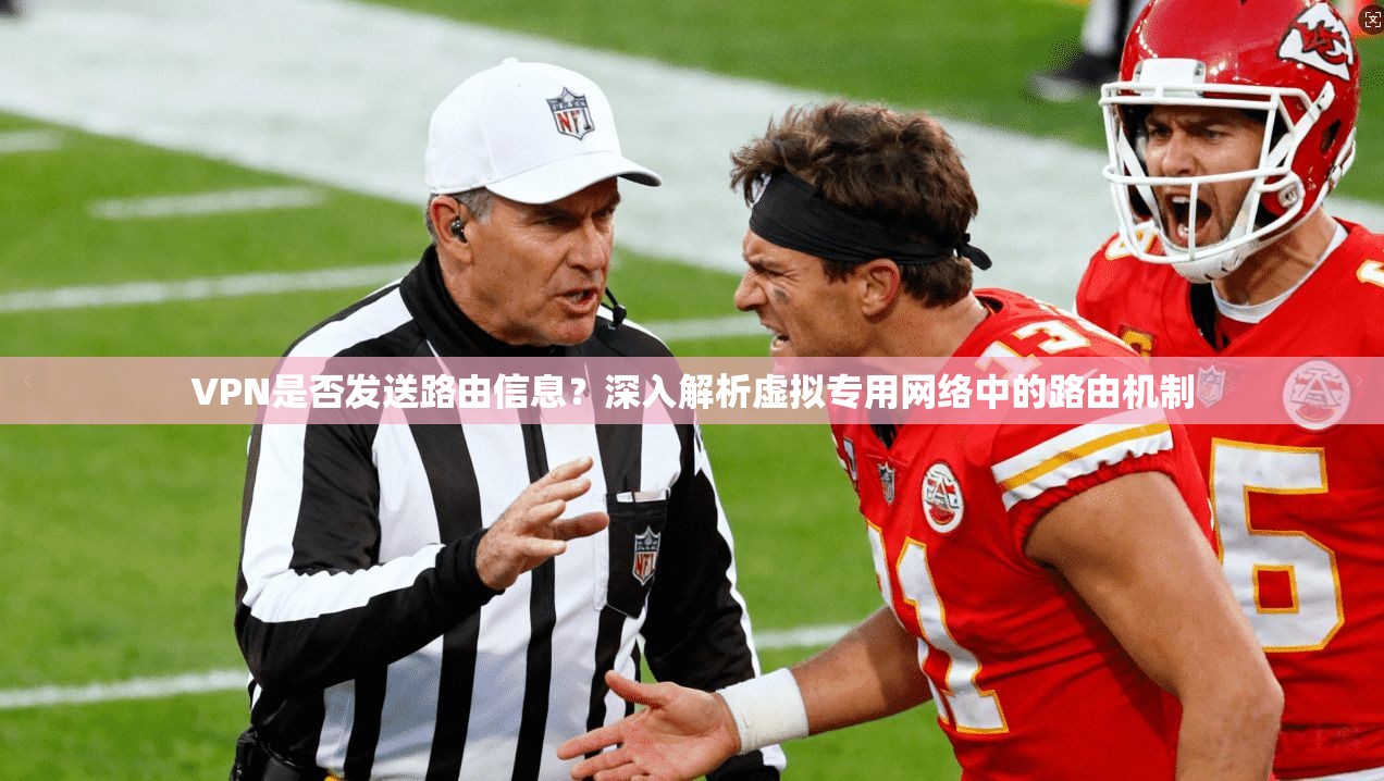 VPN是否发送路由信息？深入解析虚拟专用网络中的路由机制