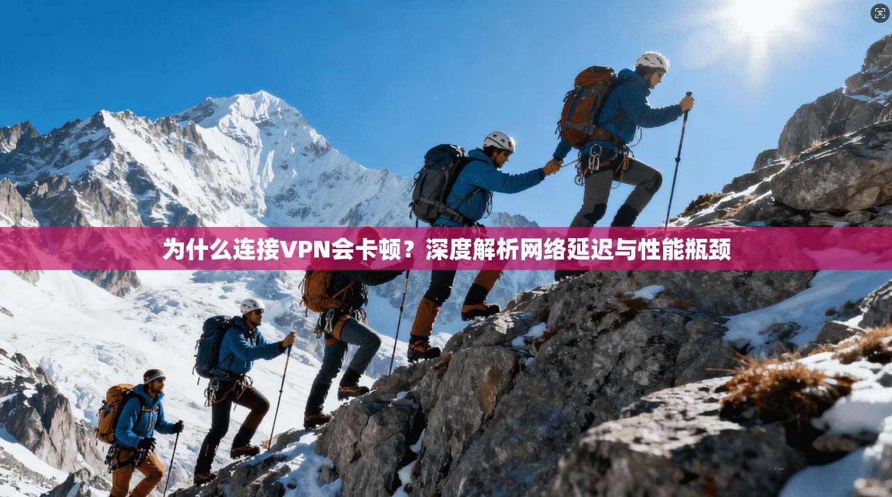 为什么连接VPN会卡顿？深度解析网络延迟与性能瓶颈
