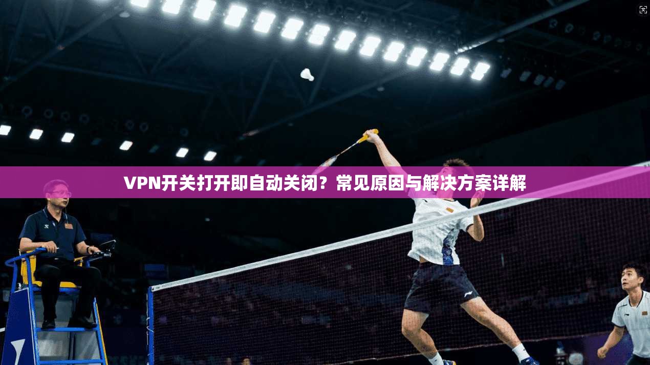 VPN开关打开即自动关闭？常见原因与解决方案详解