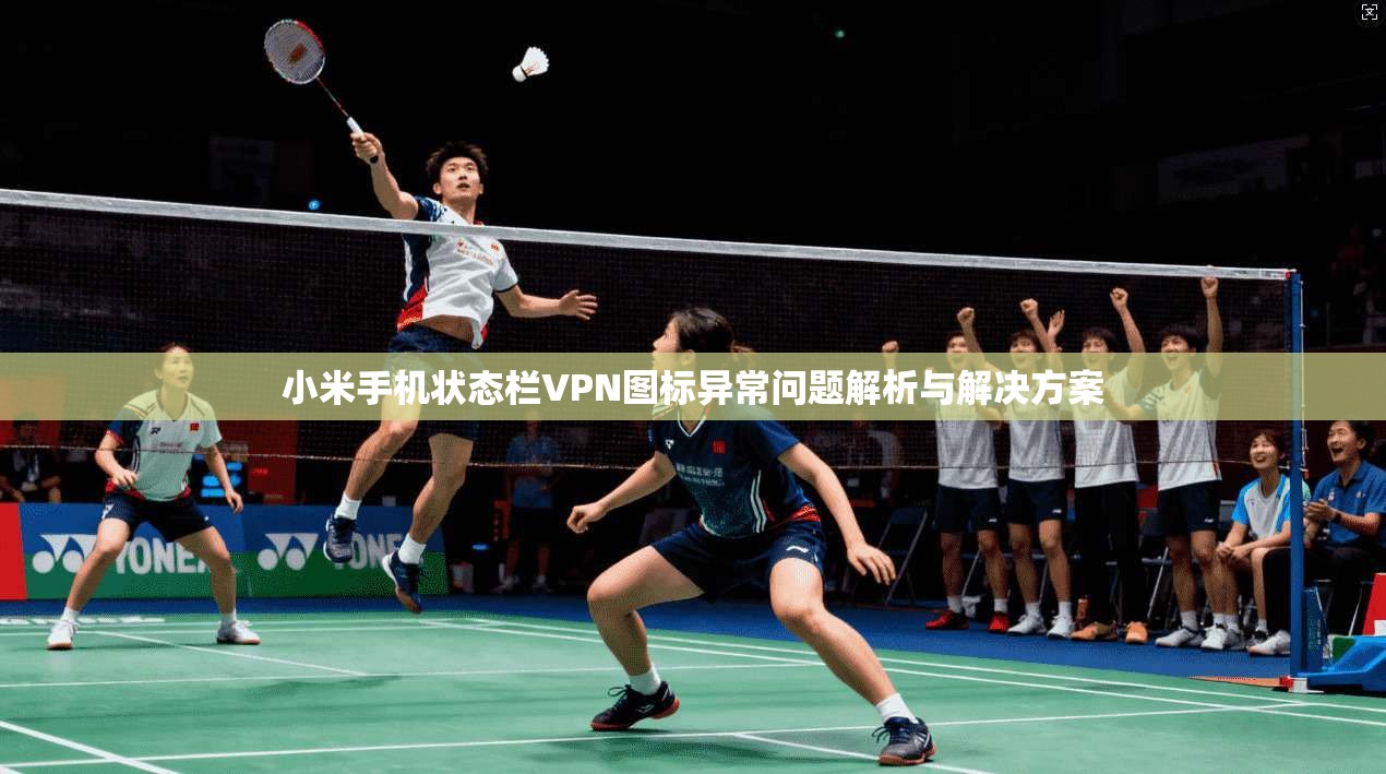 小米手机状态栏VPN图标异常问题解析与解决方案