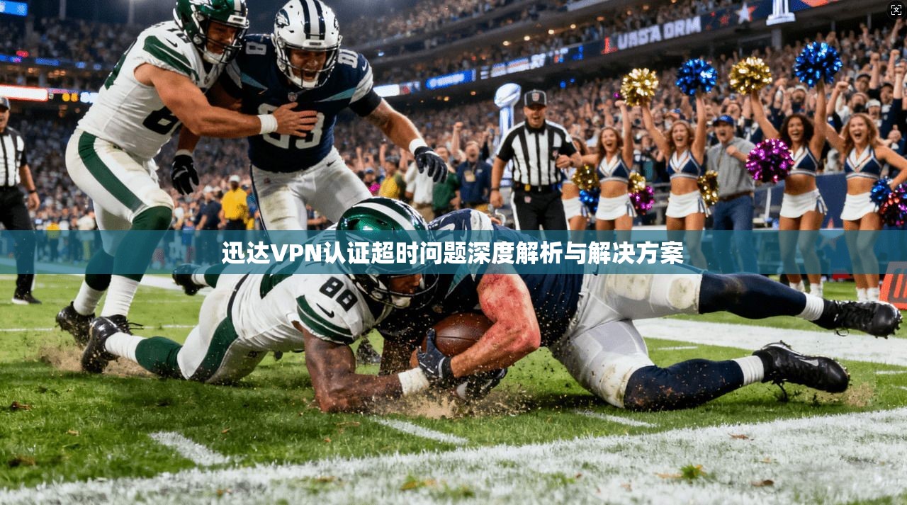 迅达VPN认证超时问题深度解析与解决方案