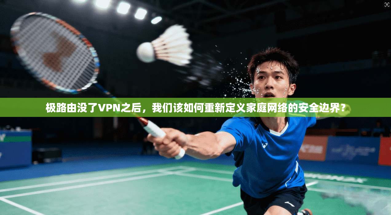 极路由没了VPN之后，我们该如何重新定义家庭网络的安全边界？