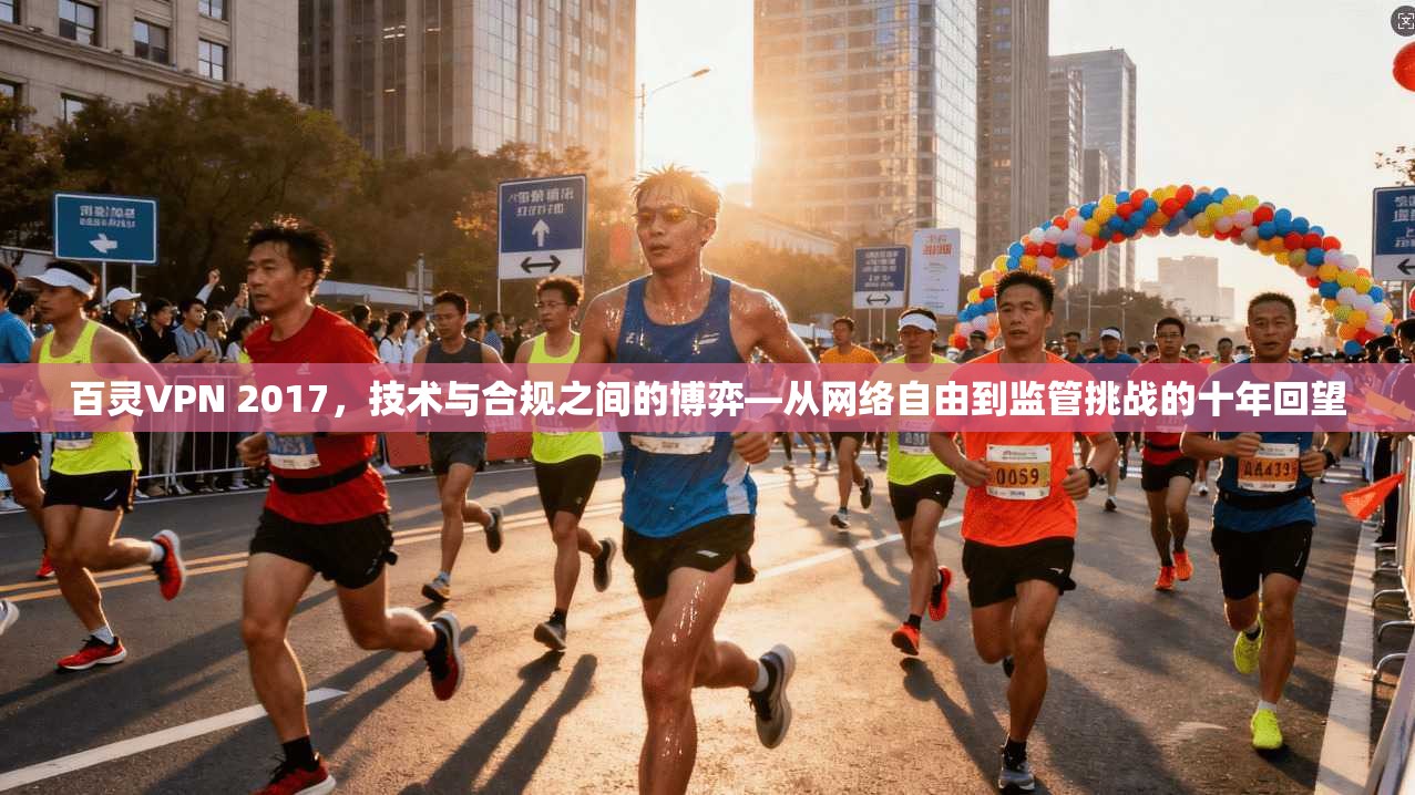 百灵VPN 2017，技术与合规之间的博弈—从网络自由到监管挑战的十年回望
