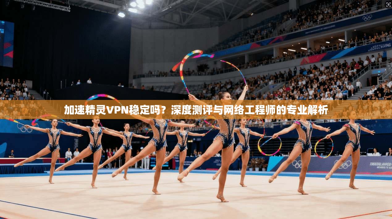 加速精灵VPN稳定吗？深度测评与网络工程师的专业解析