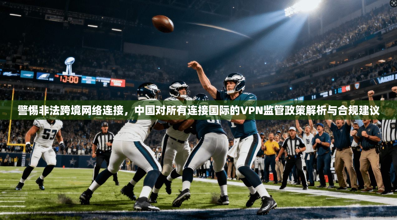 警惕非法跨境网络连接，中国对所有连接国际的VPN监管政策解析与合规建议