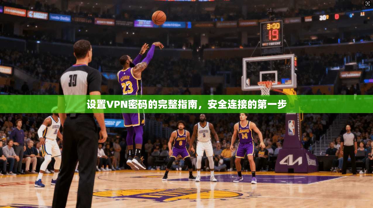 设置VPN密码的完整指南，安全连接的第一步