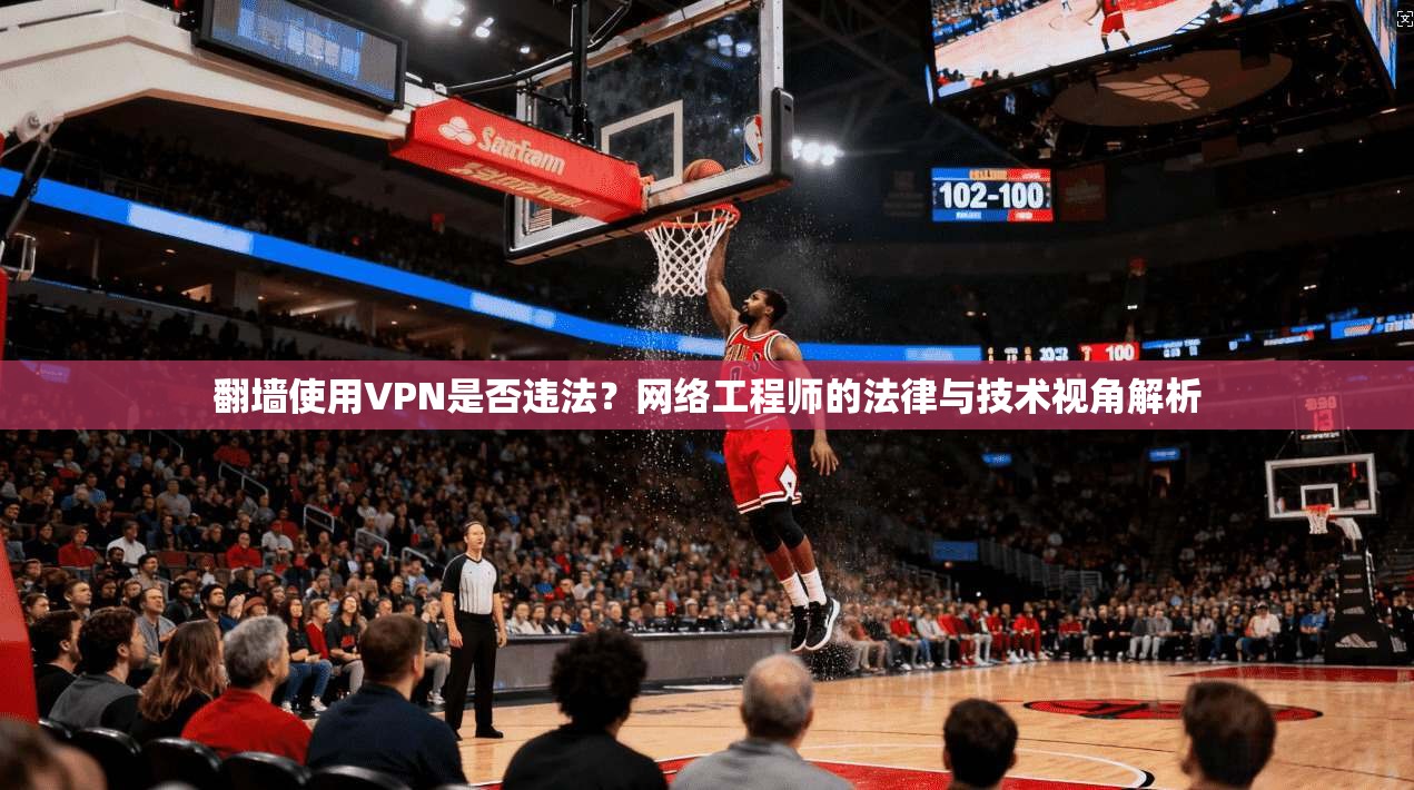 翻墙使用VPN是否违法？网络工程师的法律与技术视角解析