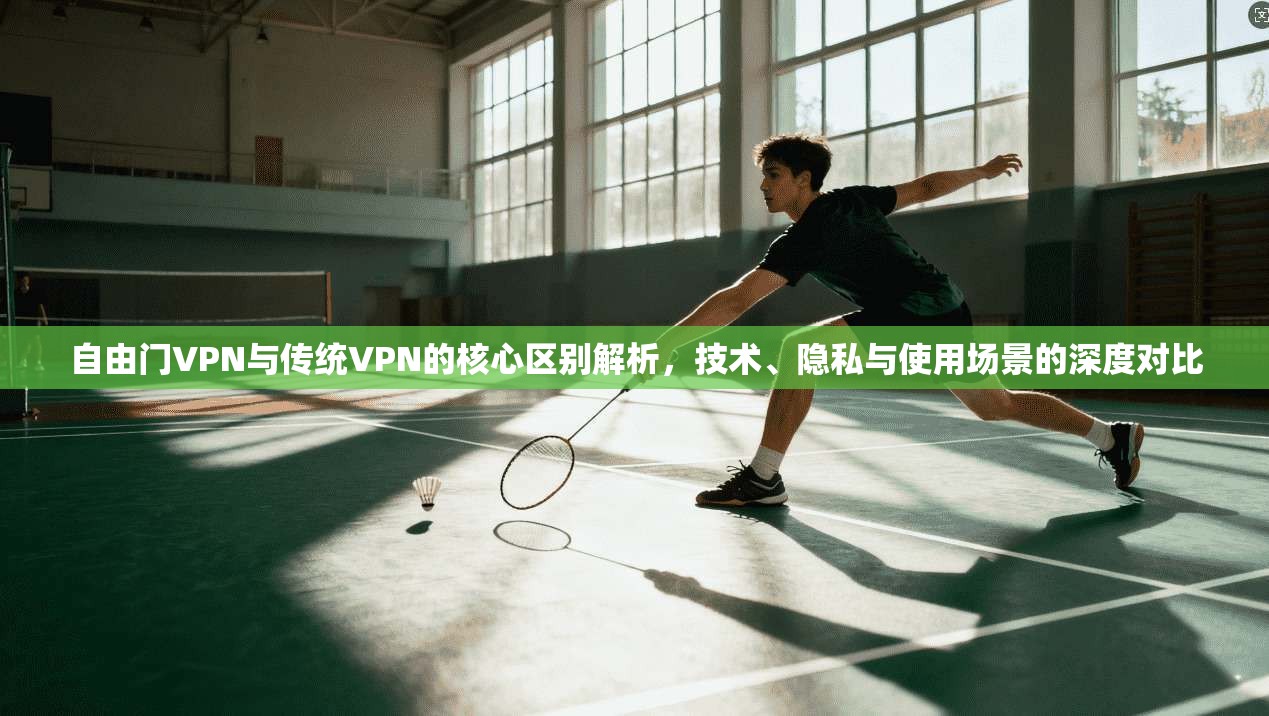 自由门VPN与传统VPN的核心区别解析,技术、隐私与使用场景的深度对比