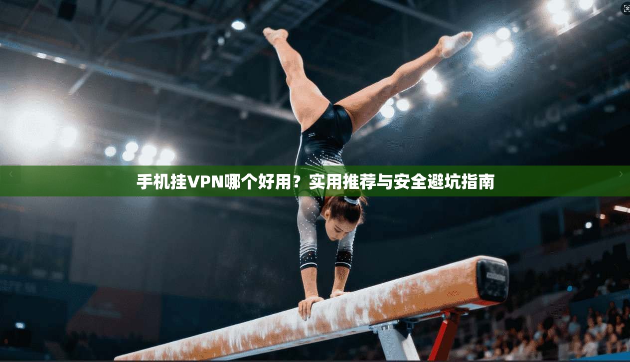 手机挂VPN哪个好用?实用推荐与安全避坑指南