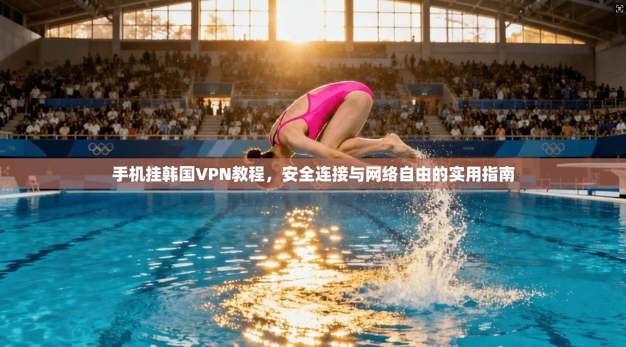 手机挂韩国VPN教程，安全连接与网络自由的实用指南