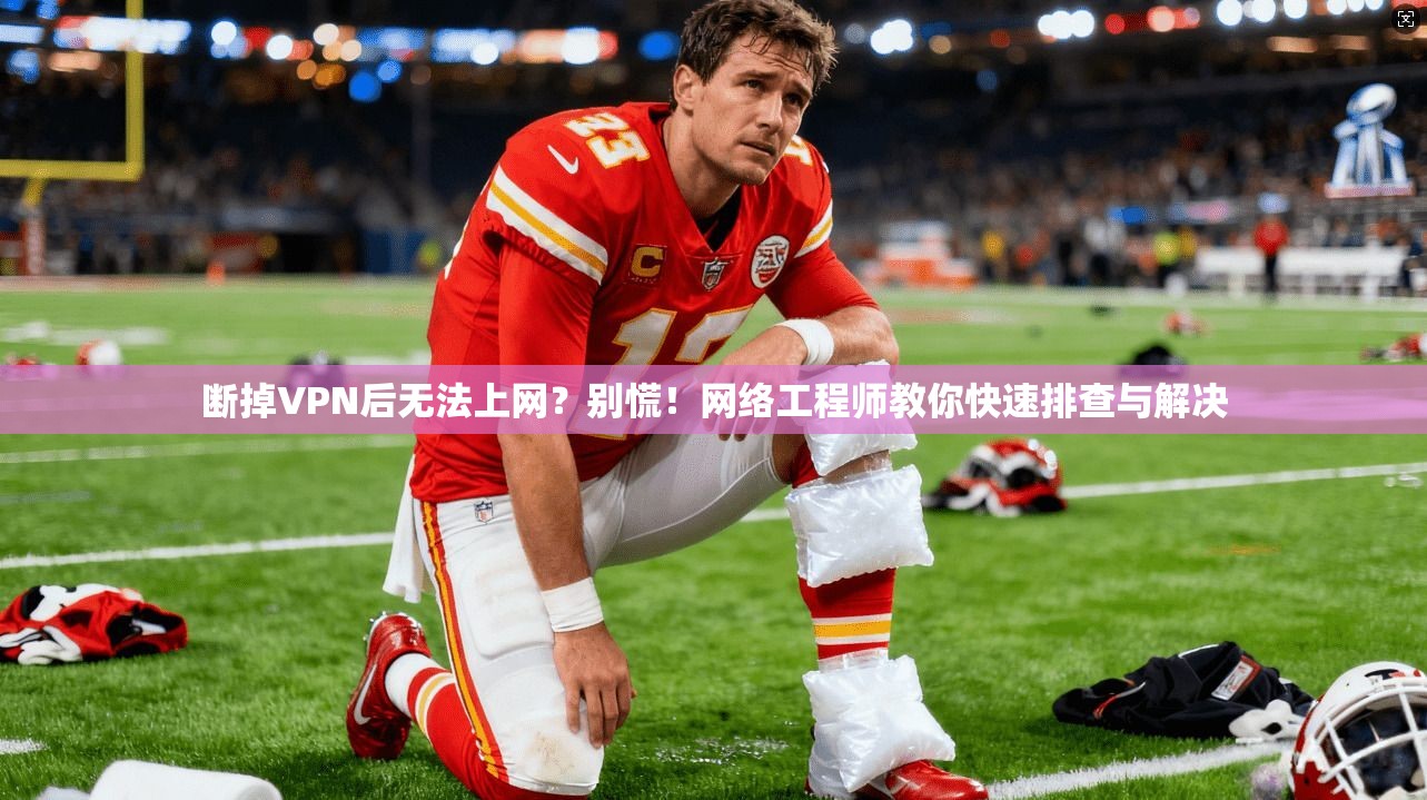 断掉VPN后无法上网？别慌！网络工程师教你快速排查与解决