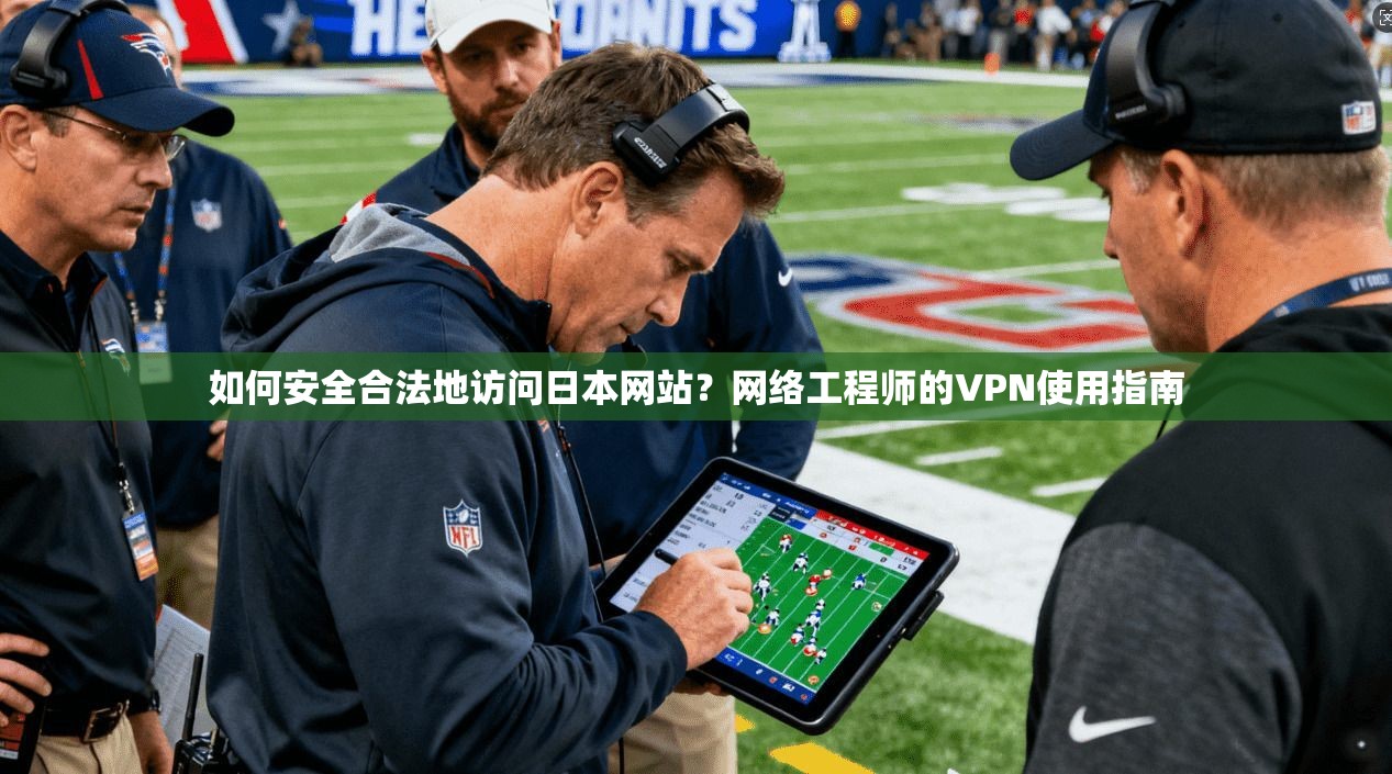 如何安全合法地访问日本网站？网络工程师的VPN使用指南