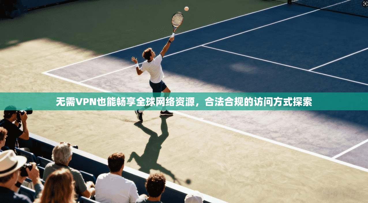 无需VPN也能畅享全球网络资源，合法合规的访问方式探索