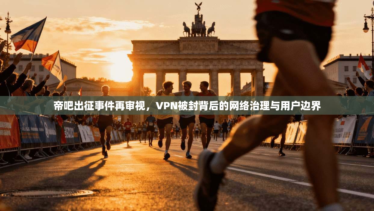 帝吧出征事件再审视，VPN被封背后的网络治理与用户边界