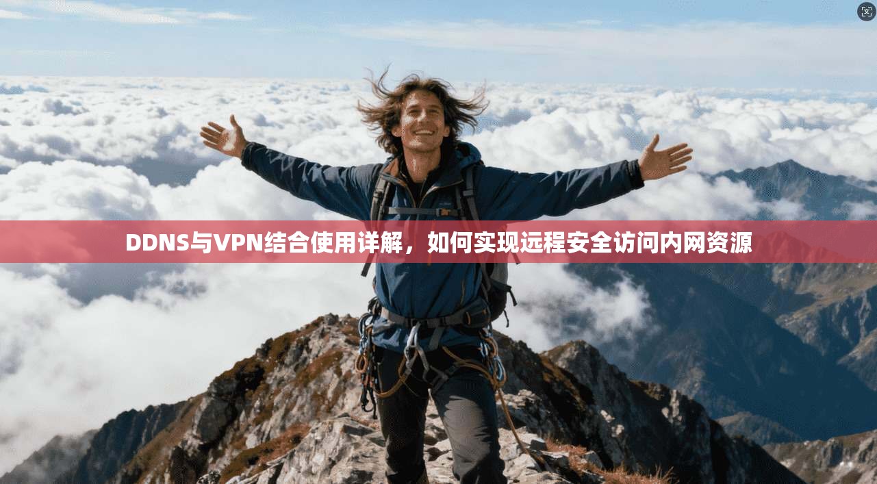 DDNS与VPN结合使用详解，如何实现远程安全访问内网资源
