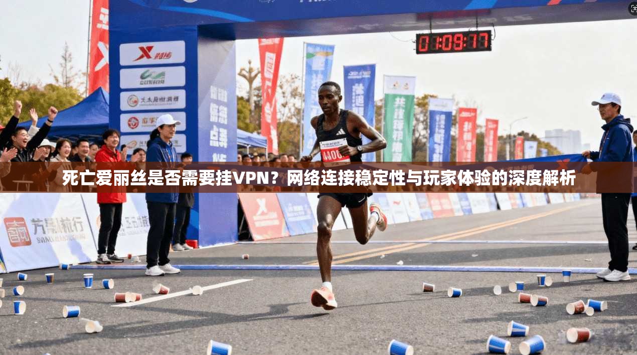 死亡爱丽丝是否需要挂VPN？网络连接稳定性与玩家体验的深度解析