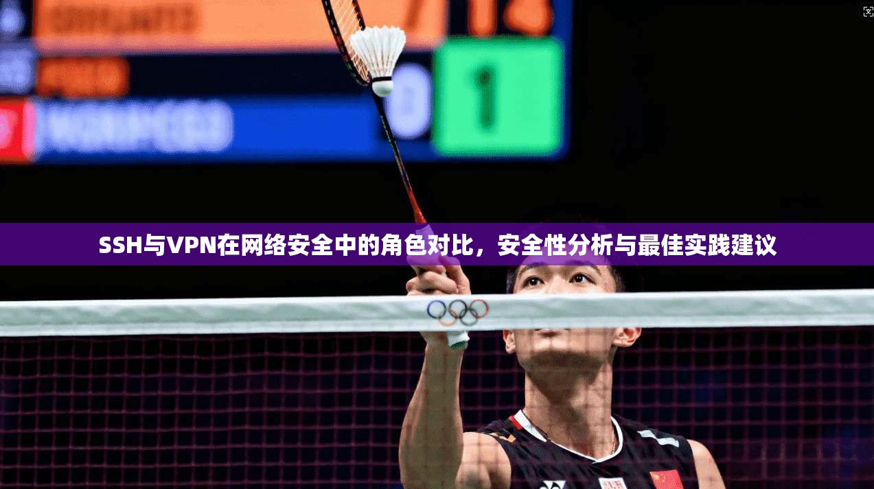 SSH与VPN在网络安全中的角色对比，安全性分析与最佳实践建议
